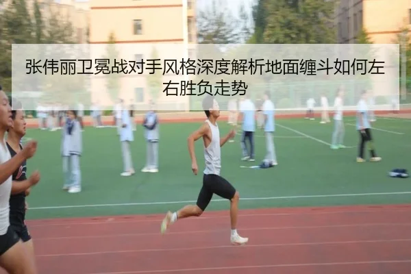张伟丽卫冕战对手风格深度解析地面缠斗如何左右胜负走势 | hth